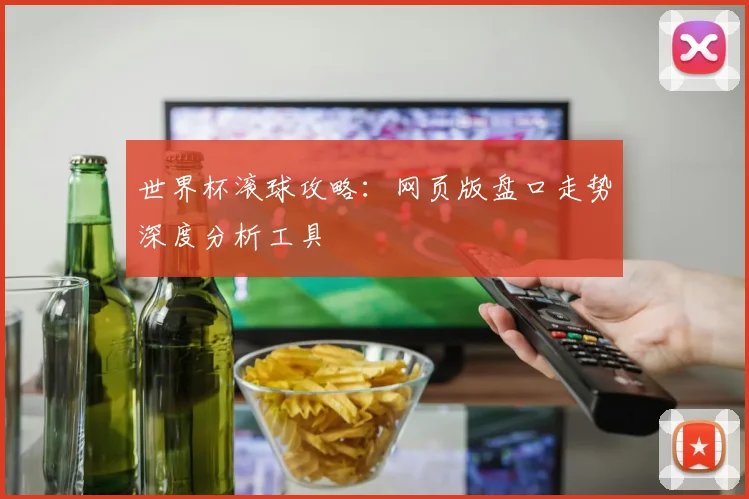 世界杯滚球攻略：网页版盘口走势深度分析工具