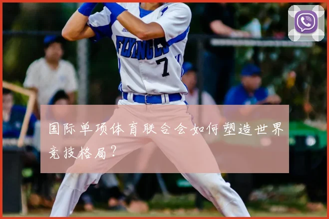 国际单项体育联合会如何塑造世界竞技格局？