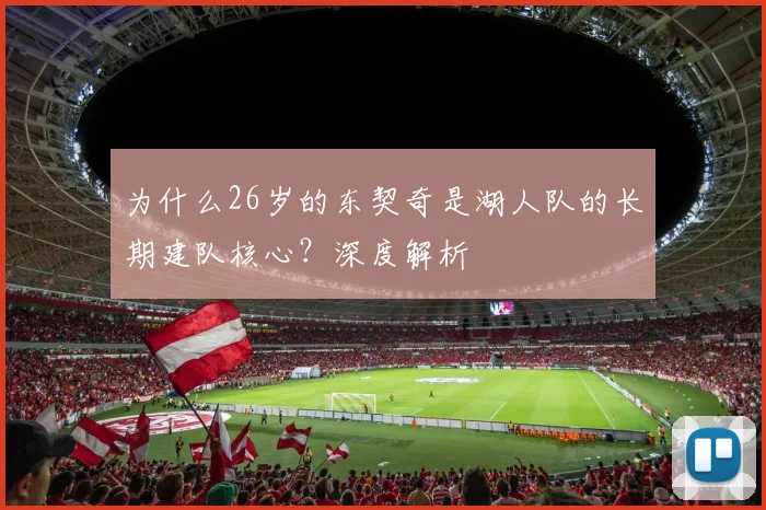 为什么26岁的东契奇是湖人队的长期建队核心?深度解析