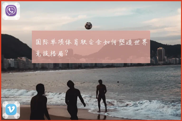 国际单项体育联合会如何塑造世界竞技格局？