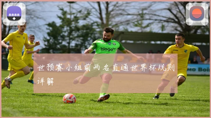 世预赛小组前两名直通世界杯规则详解