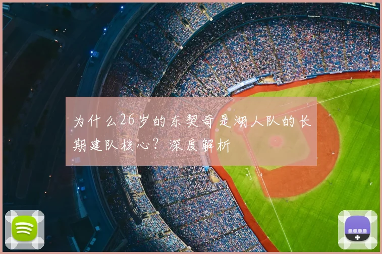 为什么26岁的东契奇是湖人队的长期建队核心？深度解析