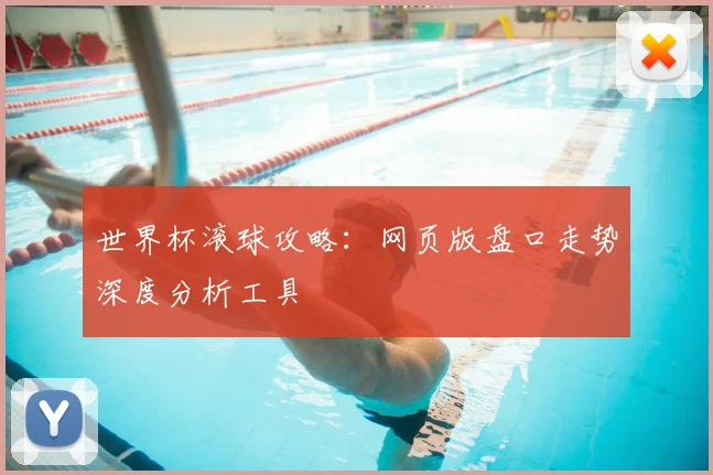 世界杯滚球攻略：网页版盘口走势深度分析工具