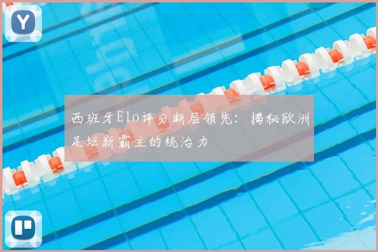 西班牙Elo评分断层领先:揭秘欧洲足坛新霸主的统治力